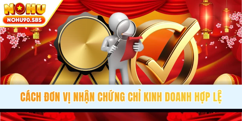 Cách đơn vị nhận chứng chỉ kinh doanh hợp lệ