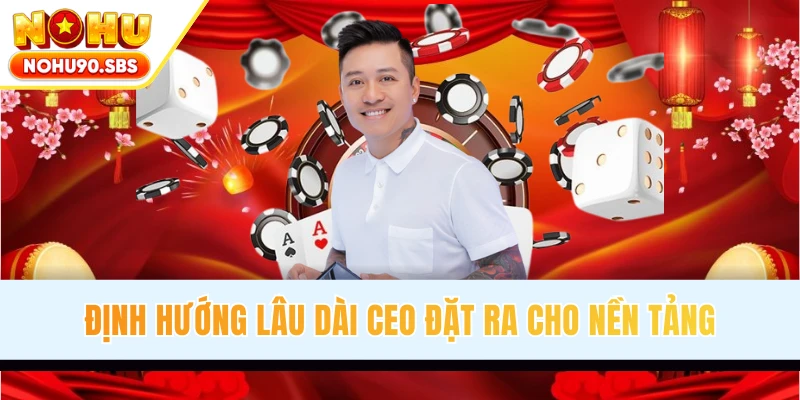 Định hướng lâu dài CEO đặt ra cho nền tảng