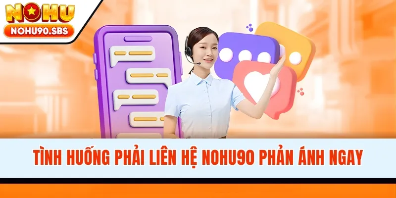 Tình huống phải liên hệ NOHU90 phản ánh ngay