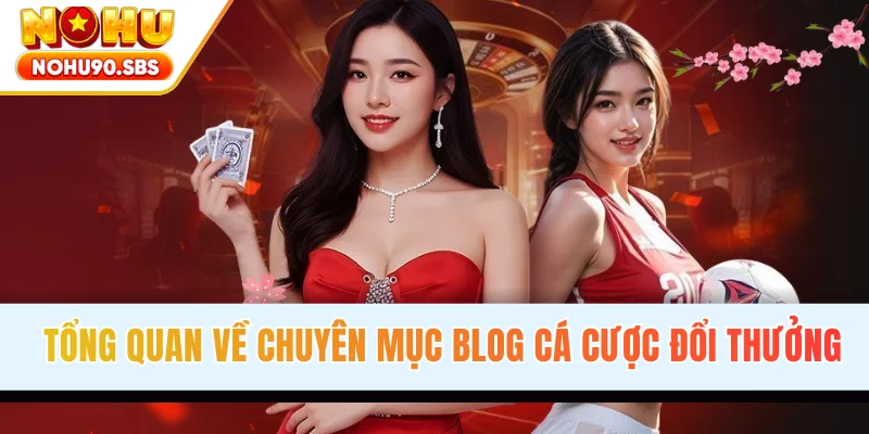 Tổng quan về chuyên mục blog cá cược đổi thưởng